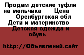 Продам детские туфли на мальчика.   › Цена ­ 750 - Оренбургская обл. Дети и материнство » Детская одежда и обувь   